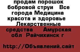 продам порошок бобровой струи - Все города Медицина, красота и здоровье » Лекарственные средства   . Амурская обл.,Райчихинск г.